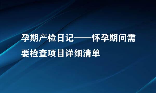 孕期产检日记——怀孕期间需要检查项目详细清单