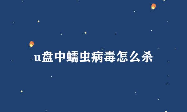 u盘中蠕虫病毒怎么杀