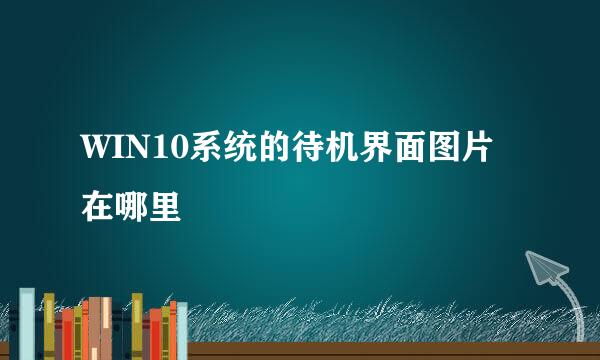 WIN10系统的待机界面图片在哪里