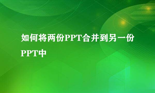 如何将两份PPT合并到另一份PPT中