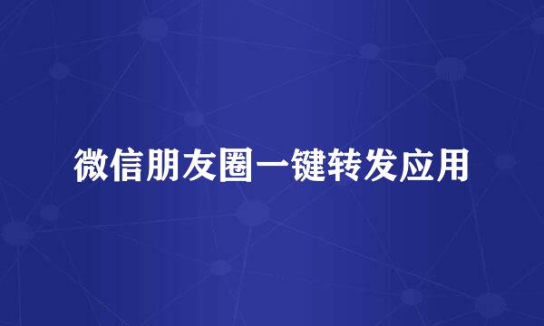 微信朋友圈一键转发应用
