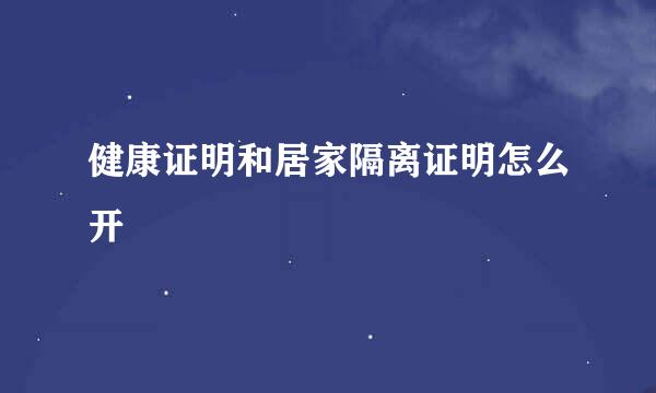 健康证明和居家隔离证明怎么开