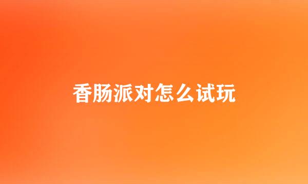 香肠派对怎么试玩