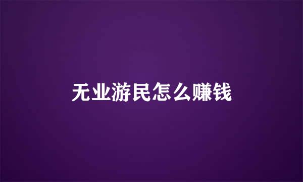 无业游民怎么赚钱