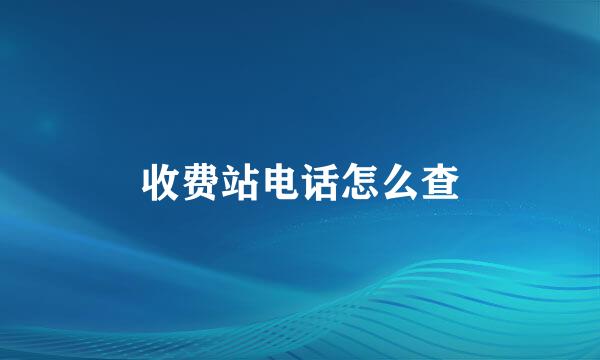 收费站电话怎么查