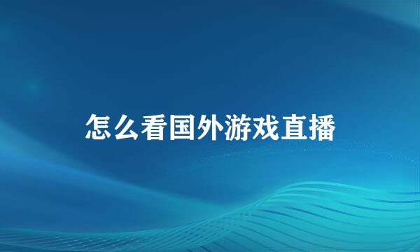怎么看国外游戏直播