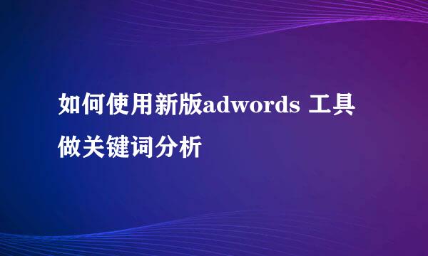 如何使用新版adwords 工具做关键词分析