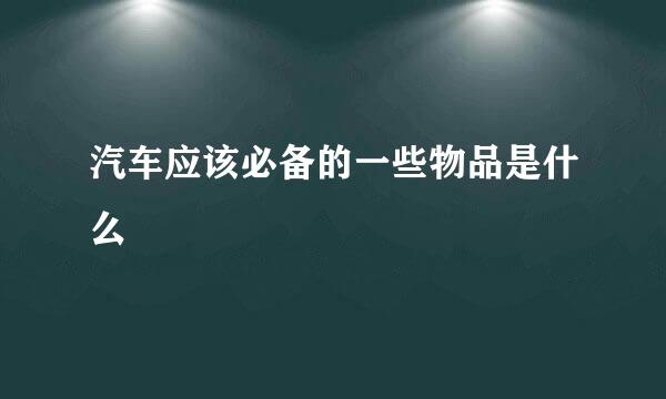 汽车应该必备的一些物品是什么