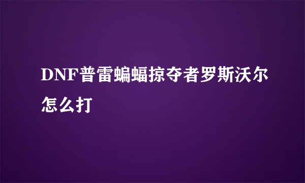 DNF普雷蝙蝠掠夺者罗斯沃尔怎么打