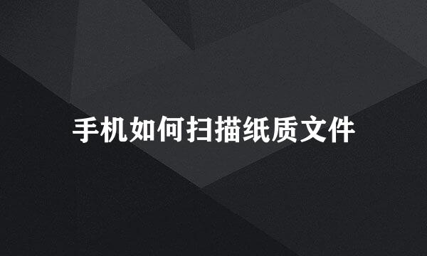 手机如何扫描纸质文件