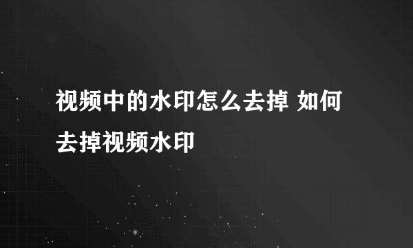 视频中的水印怎么去掉 如何去掉视频水印