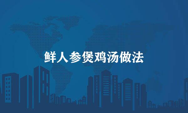 鲜人参煲鸡汤做法