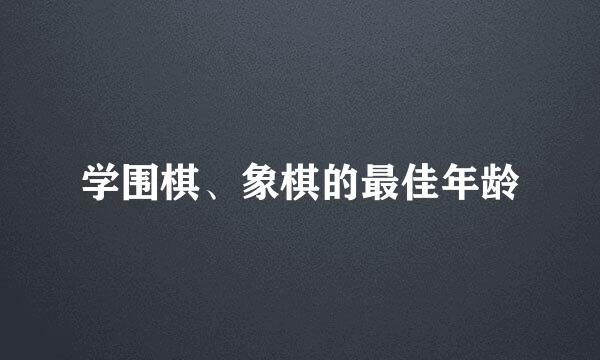 学围棋、象棋的最佳年龄