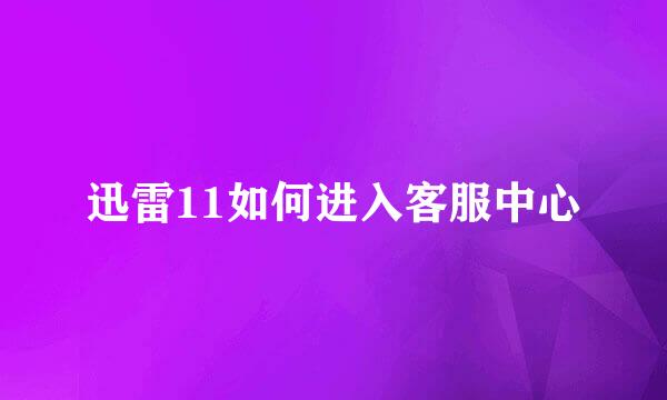 迅雷11如何进入客服中心