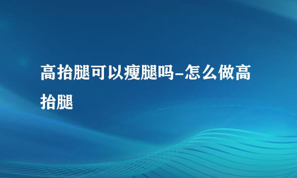 高抬腿可以瘦腿吗-怎么做高抬腿