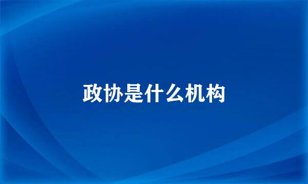 政协是什么机构