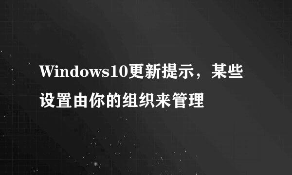 Windows10更新提示，某些设置由你的组织来管理