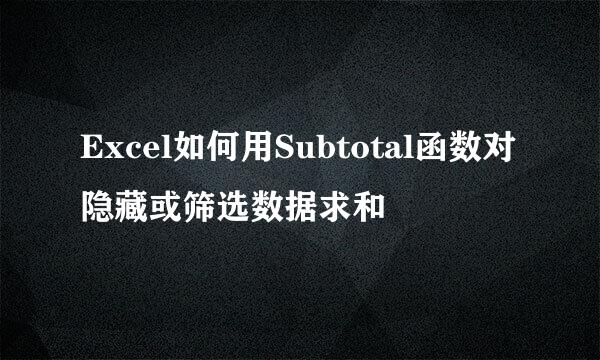 Excel如何用Subtotal函数对隐藏或筛选数据求和