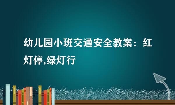 幼儿园小班交通安全教案：红灯停,绿灯行