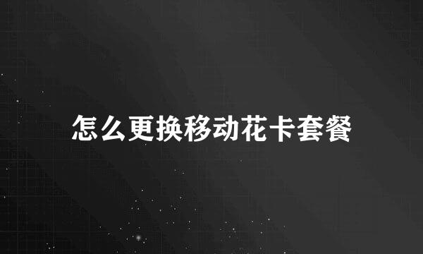 怎么更换移动花卡套餐