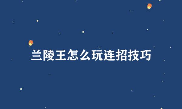 兰陵王怎么玩连招技巧