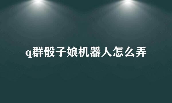 q群骰子娘机器人怎么弄