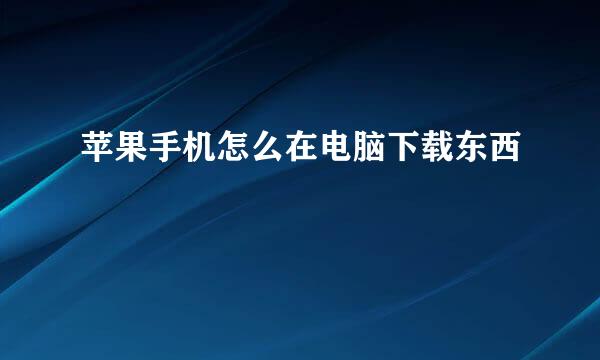 苹果手机怎么在电脑下载东西