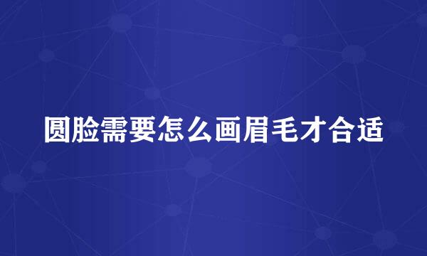 圆脸需要怎么画眉毛才合适
