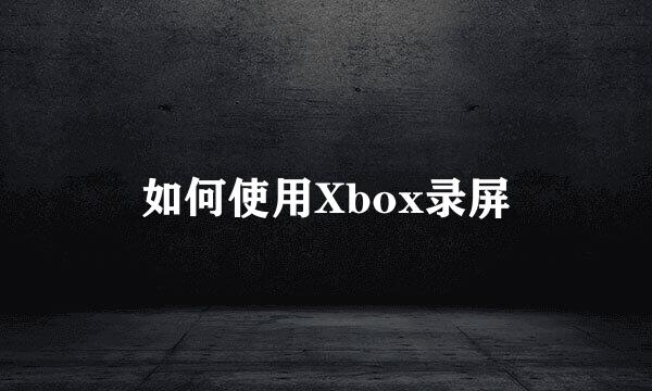 如何使用Xbox录屏