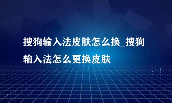 搜狗输入法皮肤怎么换_搜狗输入法怎么更换皮肤