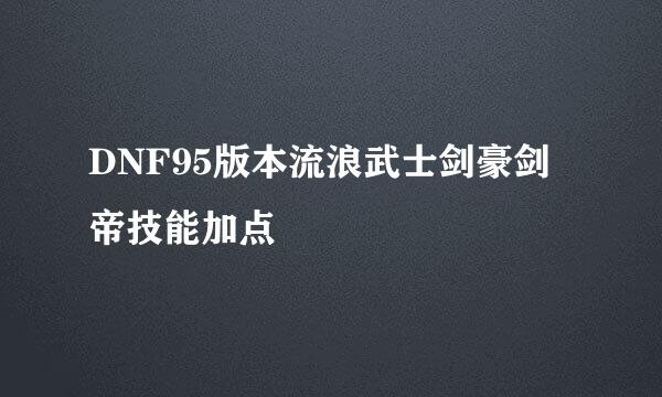 DNF95版本流浪武士剑豪剑帝技能加点