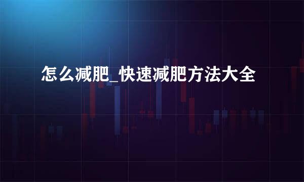怎么减肥_快速减肥方法大全