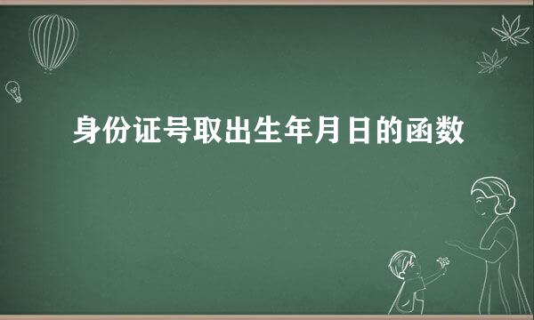 身份证号取出生年月日的函数