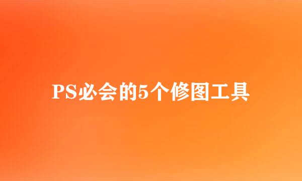PS必会的5个修图工具