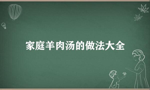 家庭羊肉汤的做法大全