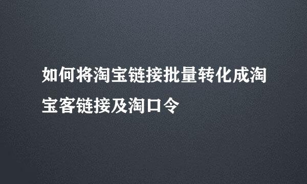 如何将淘宝链接批量转化成淘宝客链接及淘口令