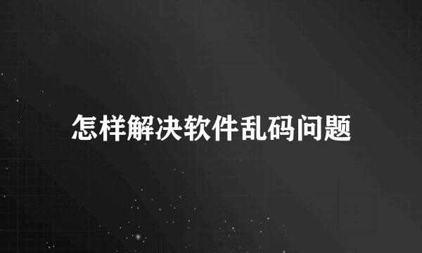 怎样解决软件乱码问题