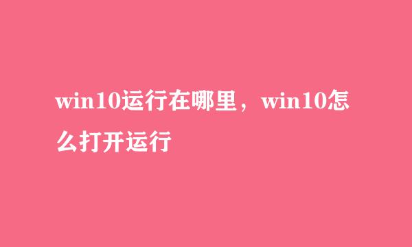 win10运行在哪里，win10怎么打开运行