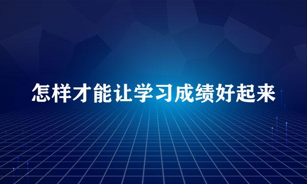 怎样才能让学习成绩好起来