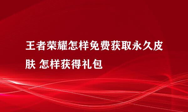 王者荣耀怎样免费获取永久皮肤 怎样获得礼包
