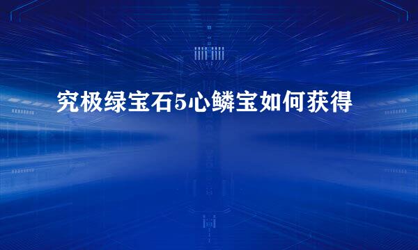 究极绿宝石5心鳞宝如何获得