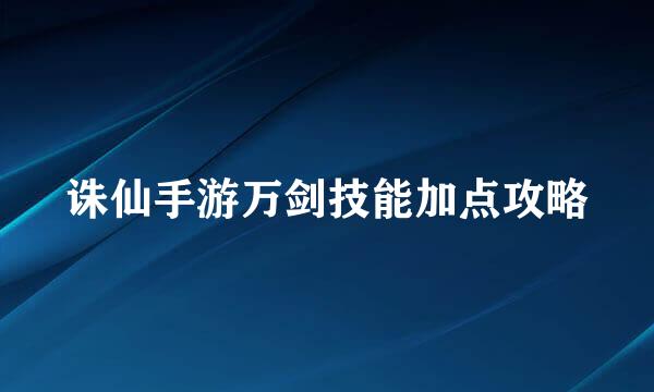诛仙手游万剑技能加点攻略