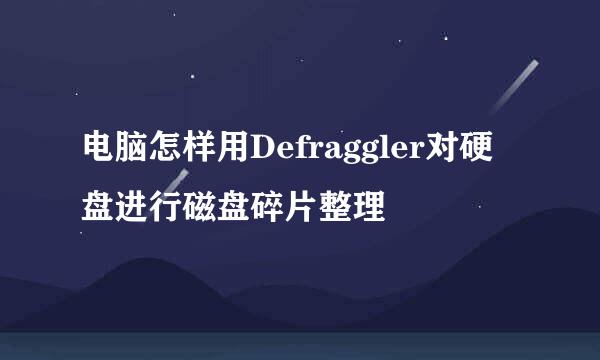 电脑怎样用Defraggler对硬盘进行磁盘碎片整理