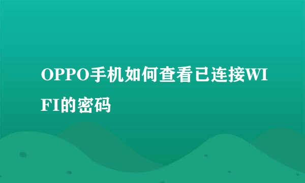 OPPO手机如何查看已连接WIFI的密码