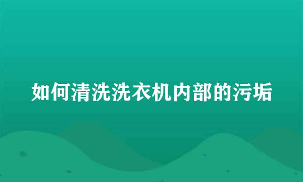 如何清洗洗衣机内部的污垢