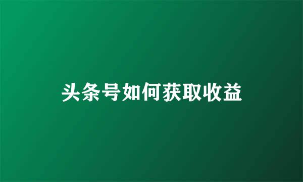 头条号如何获取收益