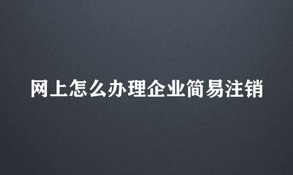 网上怎么办理企业简易注销