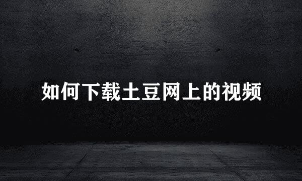 如何下载土豆网上的视频