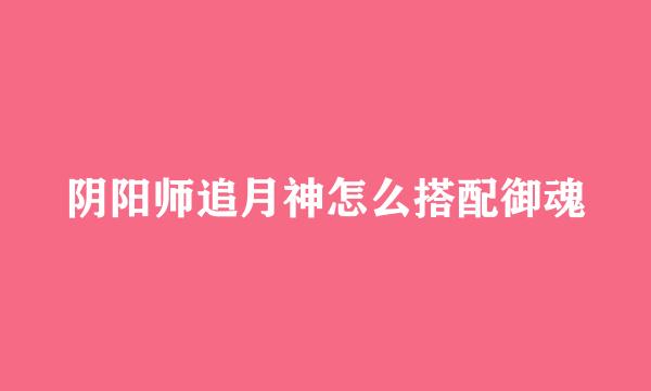 阴阳师追月神怎么搭配御魂