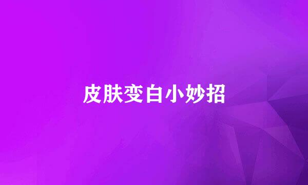 皮肤变白小妙招